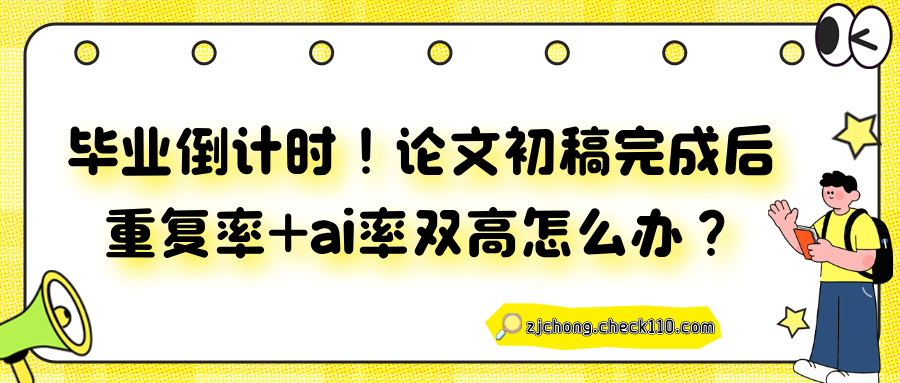 毕业倒计时！论文初稿完成后重复率+ai率双高怎么办？