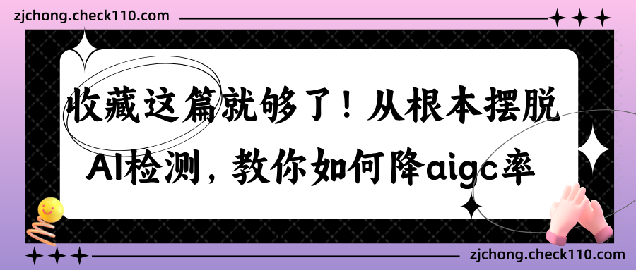 收藏这篇就够了！从根本摆脱AI检测，教你如何降aigc率